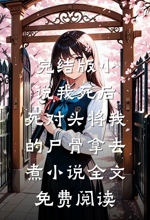 完结版小说我死后，死对头将我的尸骨拿去煮小说全文免费阅读