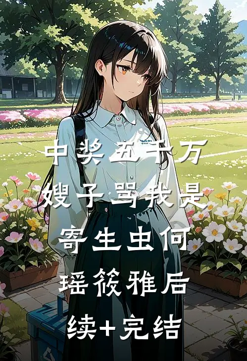 中奖五千万，嫂子骂我是寄生虫何瑶筱雅后续+完结