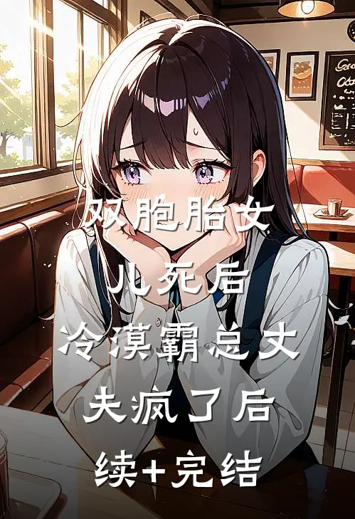 双胞胎女儿死后，冷漠霸总丈夫疯了后续+完结