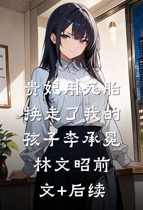 贵妃用死胎换走了我的孩子李承冕林文昭前文+后续