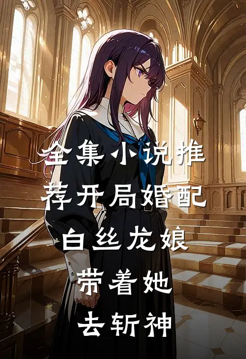 全集小说推荐开局婚配白丝龙娘，带着她去斩神