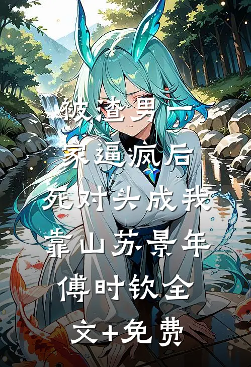 被渣男一家逼疯后，死对头成我靠山苏景年傅时钦全文+免费