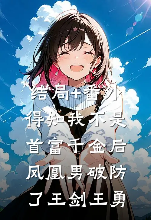 结局+番外得知我不是首富千金后，凤凰男破防了王剑王勇