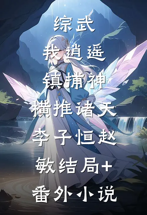 综武：我逍遥镇捕神，横推诸天李子恒赵敏结局+番外小说