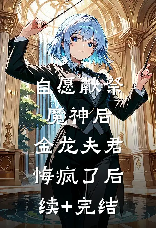 自愿献祭魔神后，金龙夫君悔疯了后续+完结