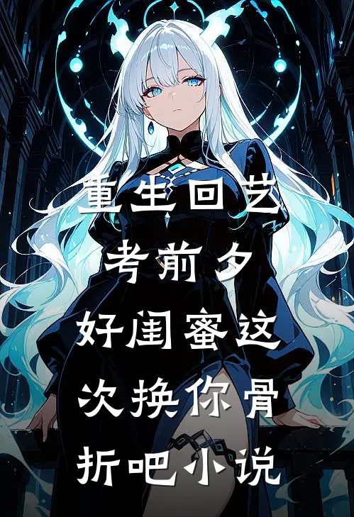 重生回艺考前夕，“好闺蜜”这次换你骨折吧小说