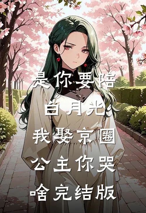 是你要陪白月光，我娶京圈公主你哭啥完结版