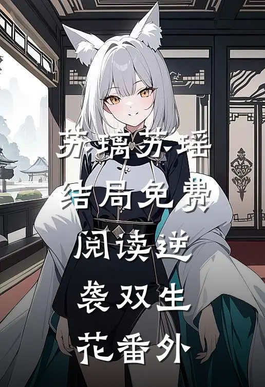 苏璃苏瑶结局免费阅读逆袭-双生花番外