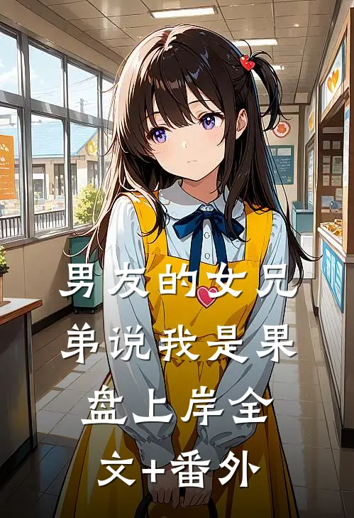 男友的女兄弟说我是果盘上岸全文+番外