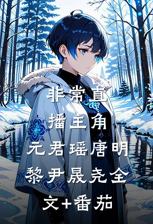 非常直播（主角：元君瑶）唐明黎尹晟尧全文+番茄