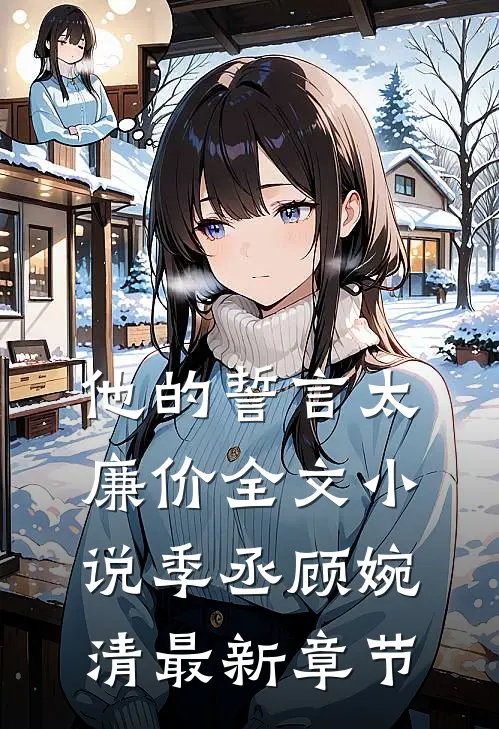 他的誓言太廉价全文小说季丞顾婉清最新章节