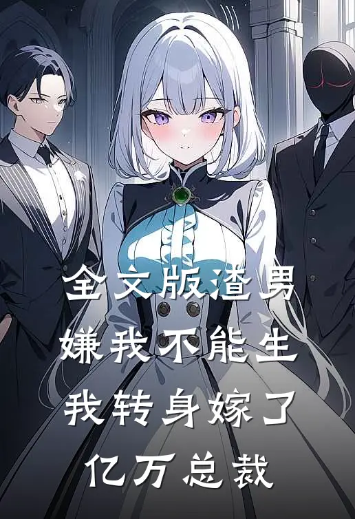 全文版渣男嫌我不能生，我转身嫁了亿万总裁