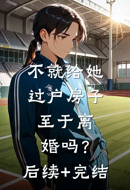 不就给她过户房子，至于离婚吗？后续+完结