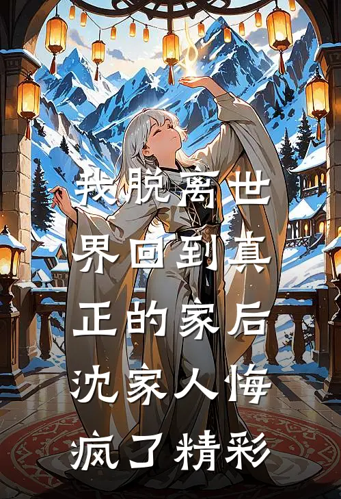 我脱离世界回到真正的家后,沈家人悔疯了精彩章节