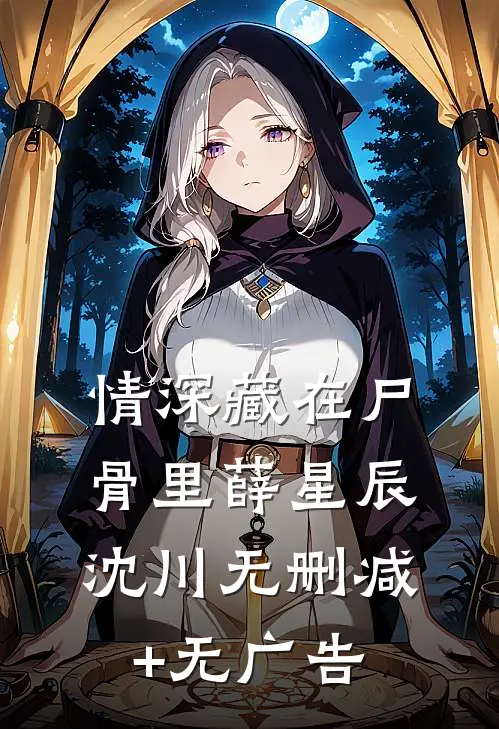 情深藏在尸骨里薛星辰沈川无删减+无广告