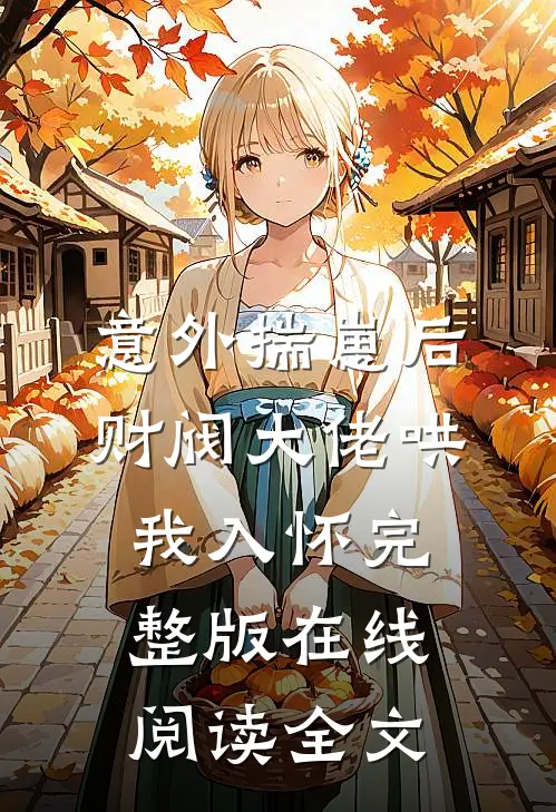 意外揣崽后，财阀大佬哄我入怀完整版在线阅读全文