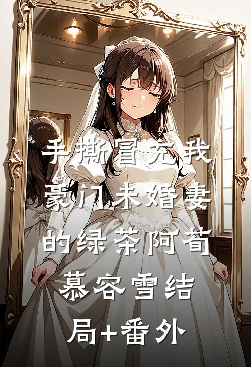 手撕冒充我豪门未婚妻的绿茶阿荀慕容雪结局+番外