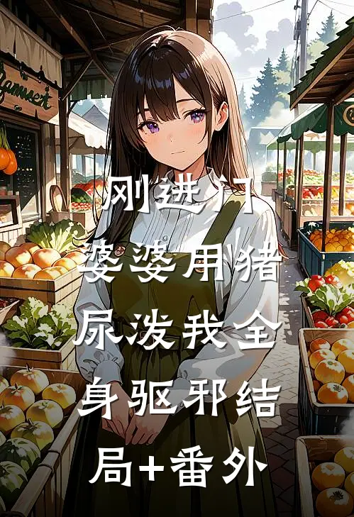 刚进门，婆婆用猪尿泼我全身驱邪结局+番外