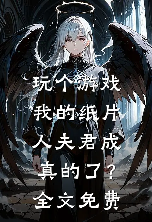 玩个游戏,我的纸片人夫君成真的了?全文免费阅读