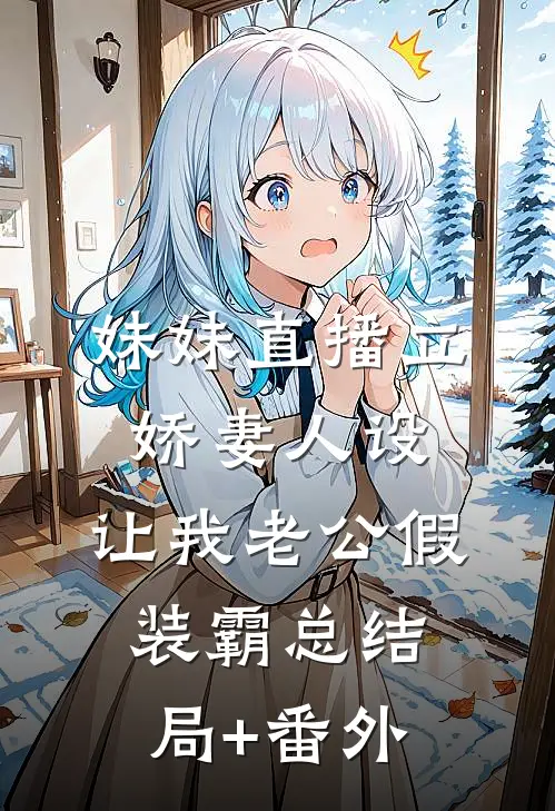 妹妹直播立娇妻人设，让我老公假装霸总结局+番外