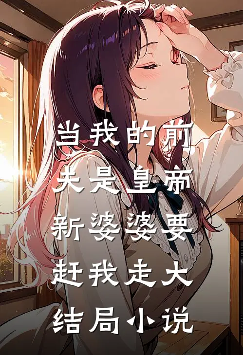 当我的前夫是皇帝,新婆婆要赶我走大结局小说