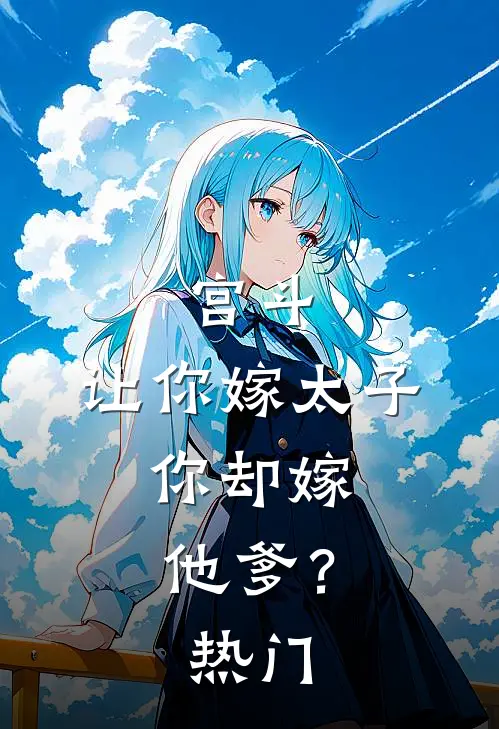 宫斗让你嫁太子,你却嫁他爹?热门