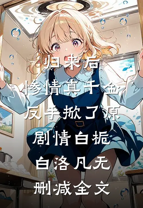 归来后，惨情真千金反手掀了原剧情白栀白洛凡无删减全文