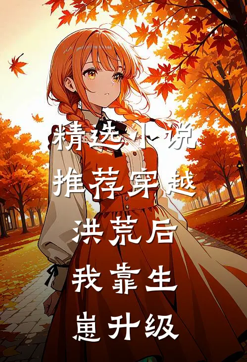 精选小说推荐穿越洪荒后，我靠生崽升级