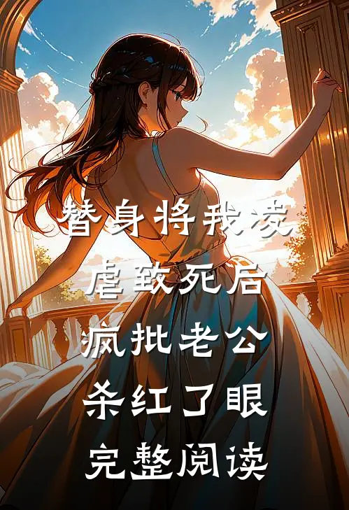 替身将我凌虐致死后，疯批老公杀红了眼完整阅读
