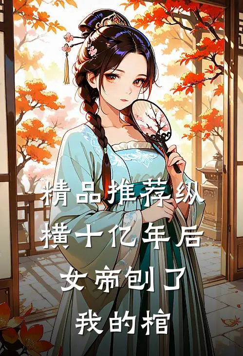 精品推荐纵横十亿年后，女帝刨了我的棺