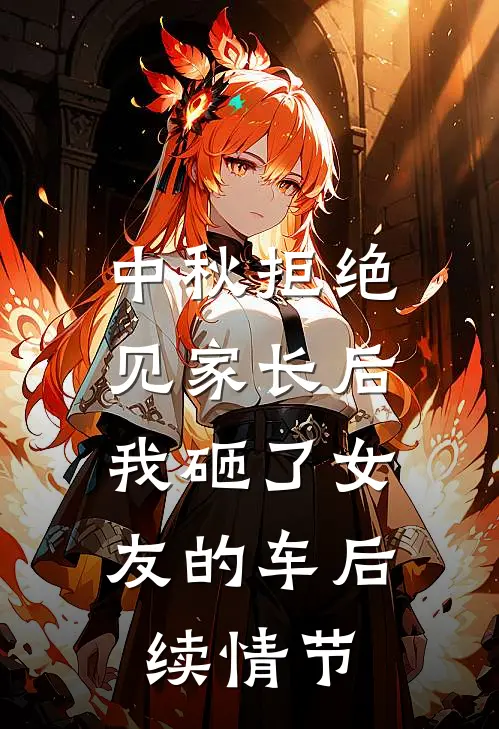 中秋拒绝见家长后，我砸了女友的车后续情节