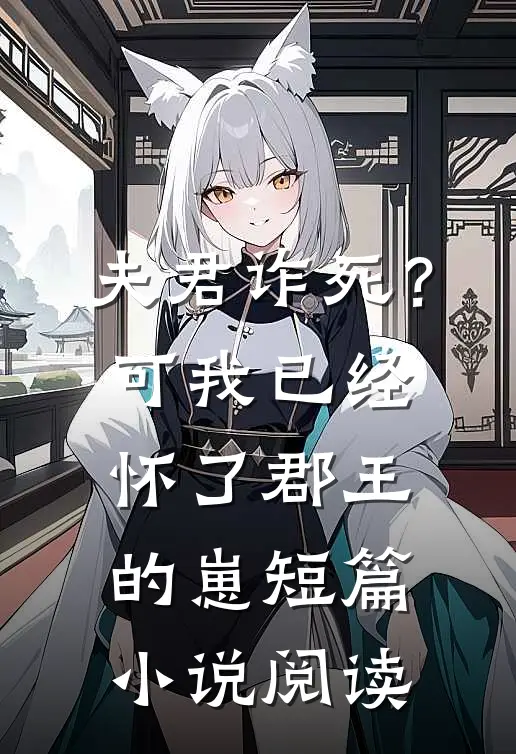 夫君诈死？可我已经怀了郡王的崽短篇小说阅读