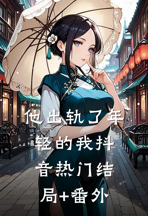他出轨了年轻的我抖音热门结局+番外