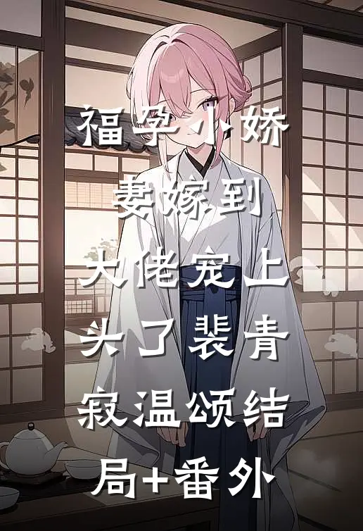 福孕小娇妻嫁到，大佬宠上头了裴青寂温颂结局+番外