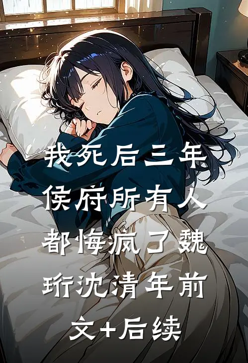我死后三年，侯府所有人都悔疯了魏珩沈清年前文+后续
