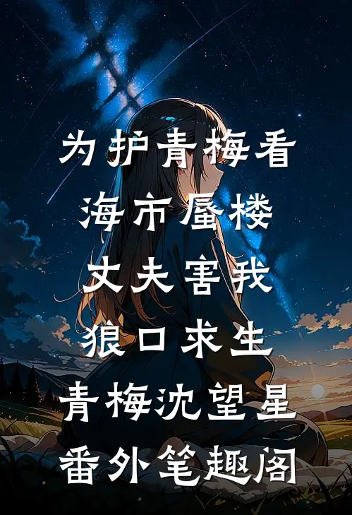 为护青梅看海市蜃楼，丈夫害我狼口求生：青梅沈望星番外笔趣阁