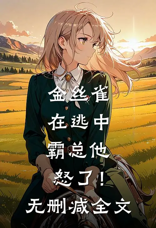 金丝雀在逃中，霸总他怒了！无删减全文