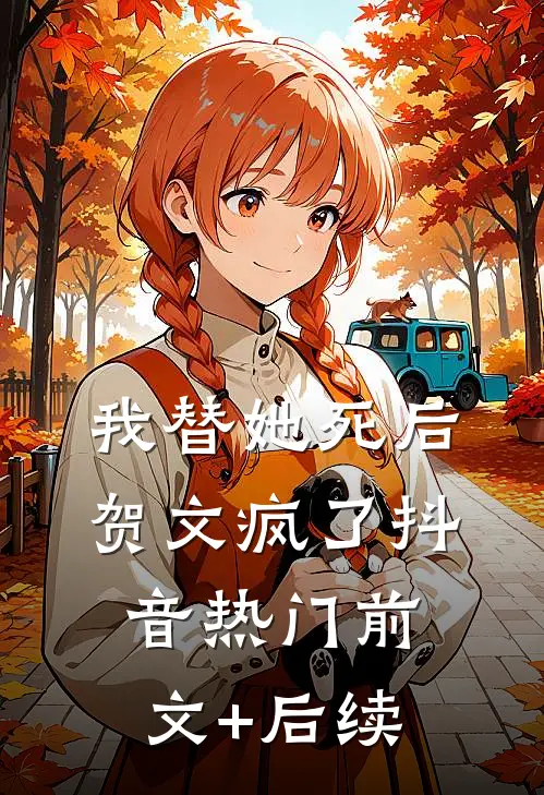 我替她死后，贺文疯了抖音热门前文+后续