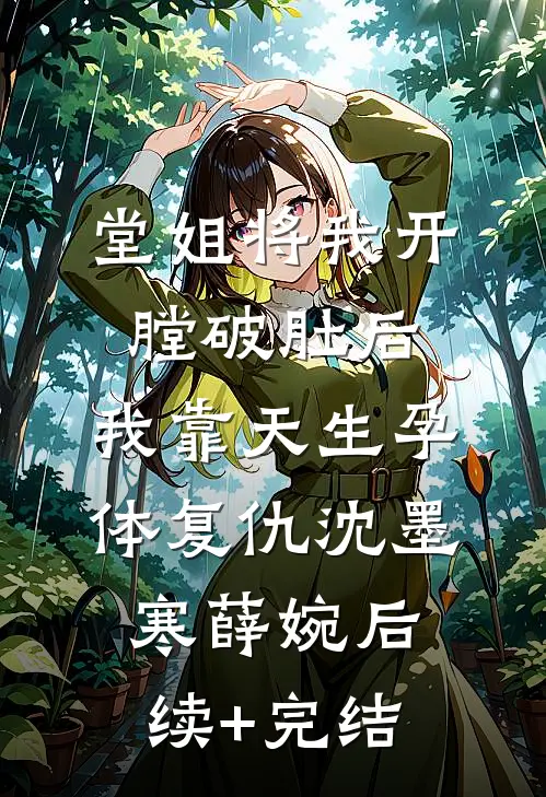 堂姐将我开膛破肚后，我靠天生孕体复仇沈墨寒薛婉后续+完结