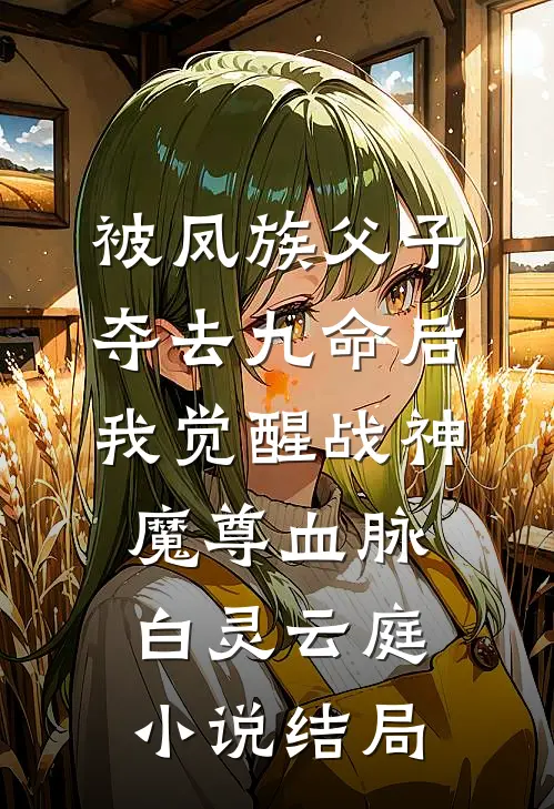 被凤族父子夺去九命后，我觉醒战神魔尊血脉白灵云庭小说结局