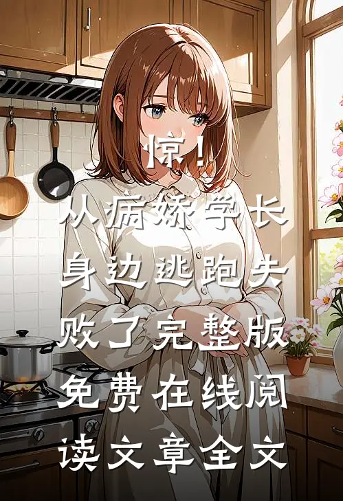 惊！从病娇学长身边逃跑失败了完整版免费在线阅读文章全文