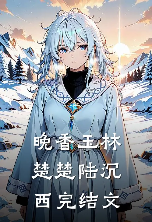 晚香玉林楚楚陆沉西完结文