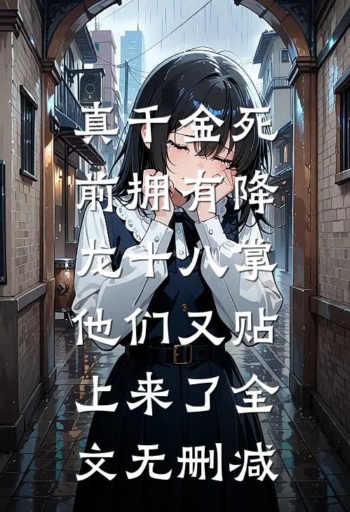 真千金死前拥有降龙十八掌，他们又贴上来了全文无删减