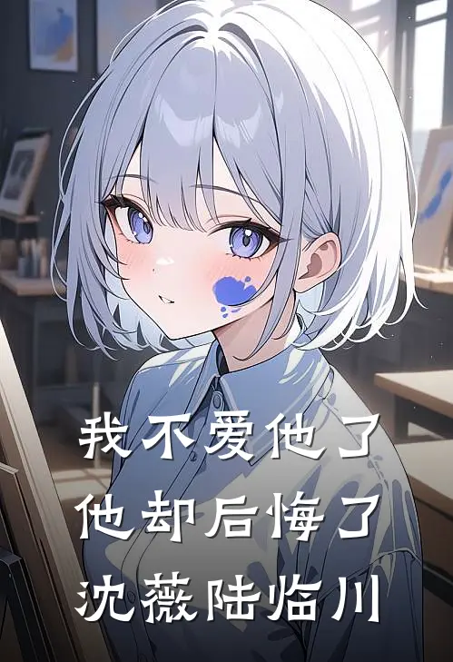 我不爱他了，他却后悔了沈薇陆临川