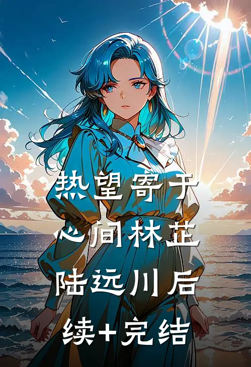 热望寄于心间林芷陆远川后续+完结