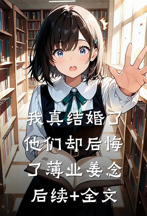 我真结婚了，他们却后悔了薄业姜念后续+全文