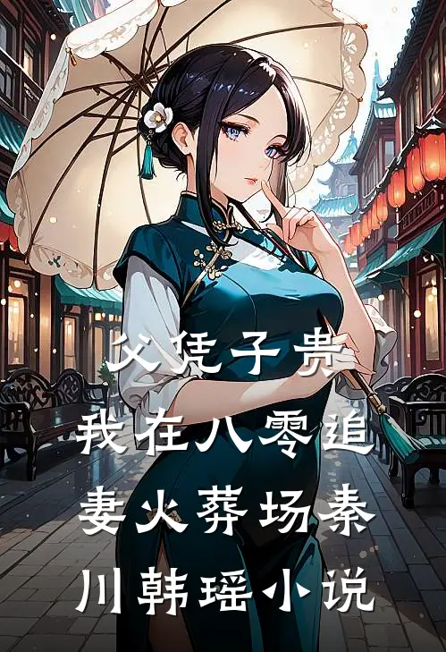 父凭子贵：我在八零追妻火葬场秦川韩瑶小说
