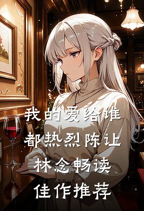 我的爱给谁都热烈陈让林念畅读佳作推荐