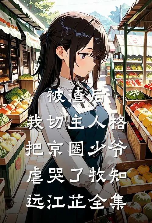 被渣后，我切主人格把京圈少爷虐哭了牧知远江芷 全集