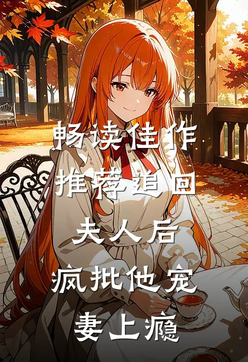 畅读佳作推荐追回夫人后，疯批他宠妻上瘾